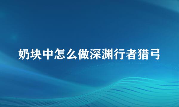 奶块中怎么做深渊行者猎弓