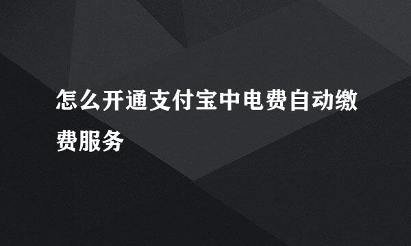 怎么开通支付宝中电费自动缴费服务