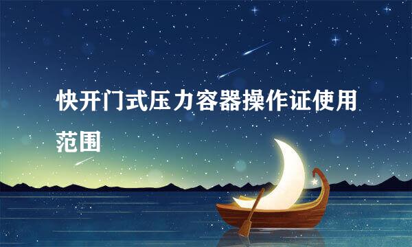 快开门式压力容器操作证使用范围