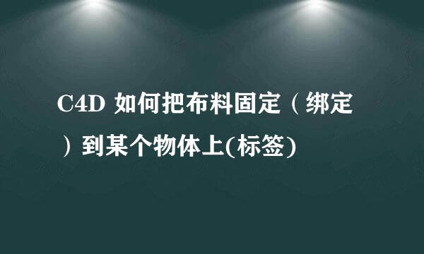 C4D 如何把布料固定（绑定）到某个物体上(标签)