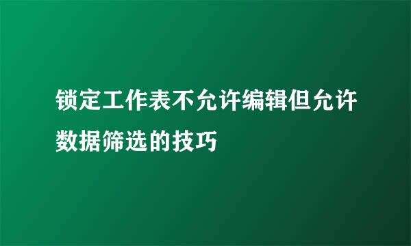 锁定工作表不允许编辑但允许数据筛选的技巧