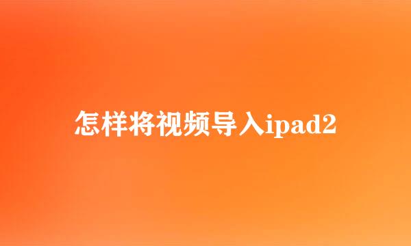 怎样将视频导入ipad2