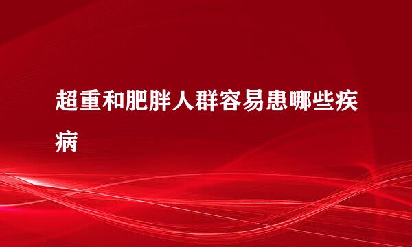 超重和肥胖人群容易患哪些疾病