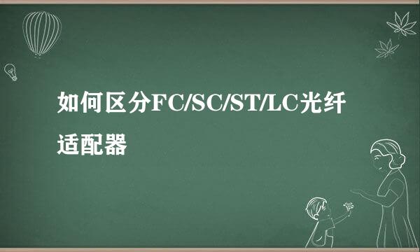 如何区分FC/SC/ST/LC光纤适配器