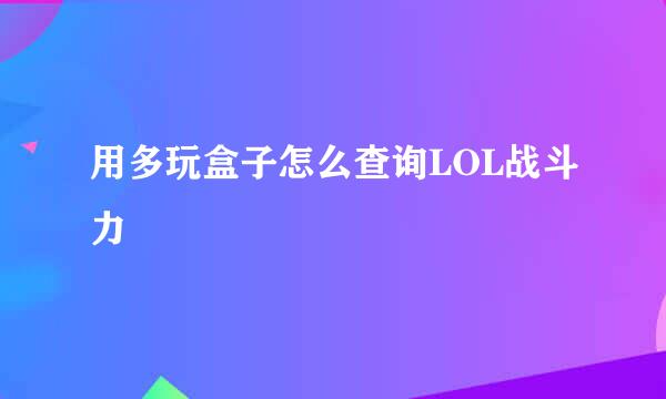 用多玩盒子怎么查询LOL战斗力