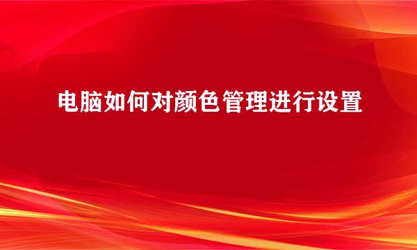 电脑如何对颜色管理进行设置