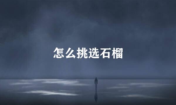 怎么挑选石榴