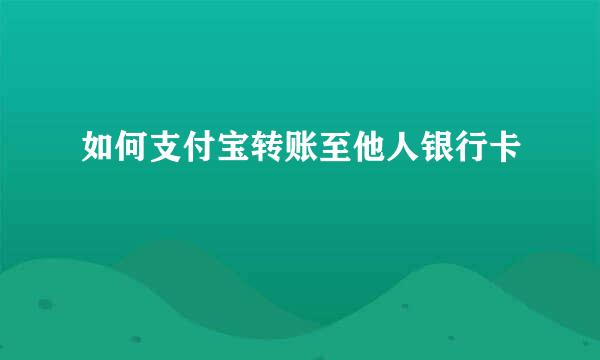 如何支付宝转账至他人银行卡