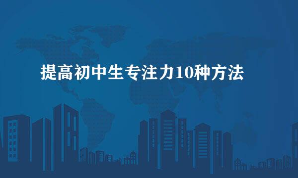 提高初中生专注力10种方法