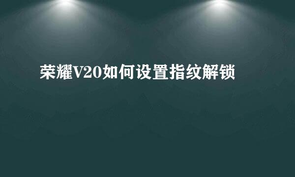 荣耀V20如何设置指纹解锁