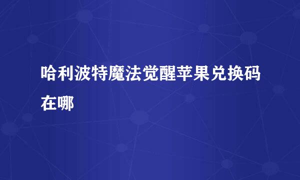 哈利波特魔法觉醒苹果兑换码在哪