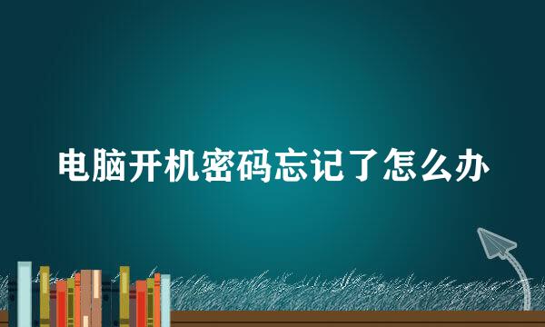电脑开机密码忘记了怎么办