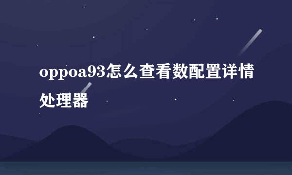 oppoa93怎么查看数配置详情处理器
