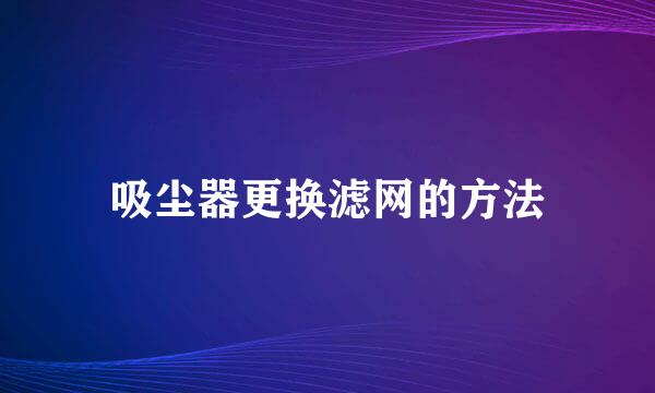 吸尘器更换滤网的方法