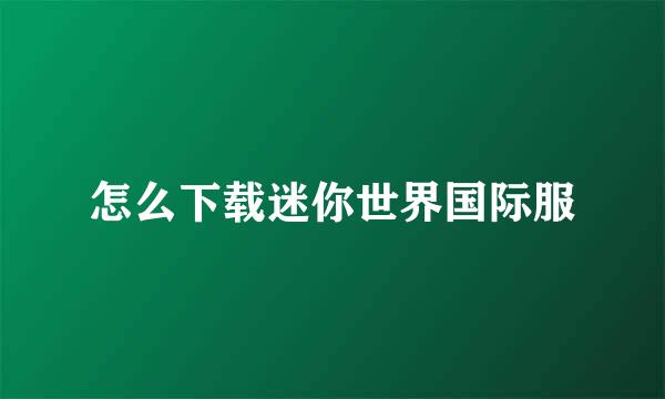 怎么下载迷你世界国际服