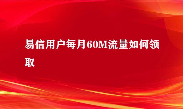 易信用户每月60M流量如何领取