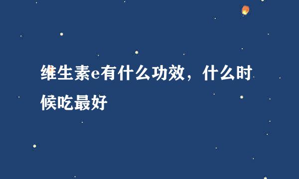 维生素e有什么功效，什么时候吃最好