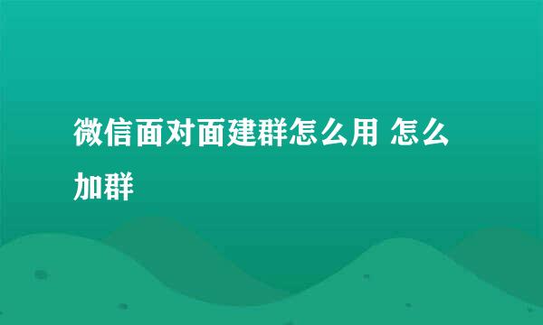 微信面对面建群怎么用 怎么加群
