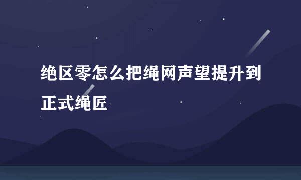 绝区零怎么把绳网声望提升到正式绳匠