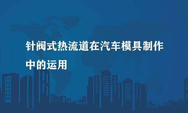 针阀式热流道在汽车模具制作中的运用