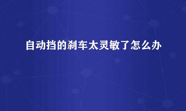 自动挡的刹车太灵敏了怎么办