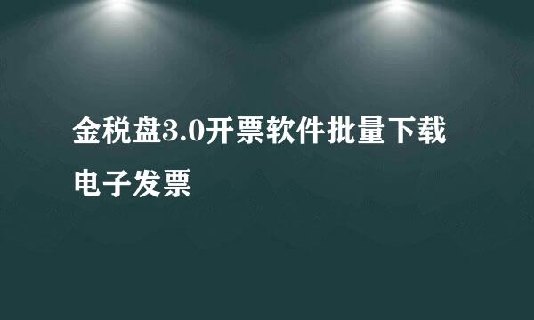 金税盘3.0开票软件批量下载电子发票