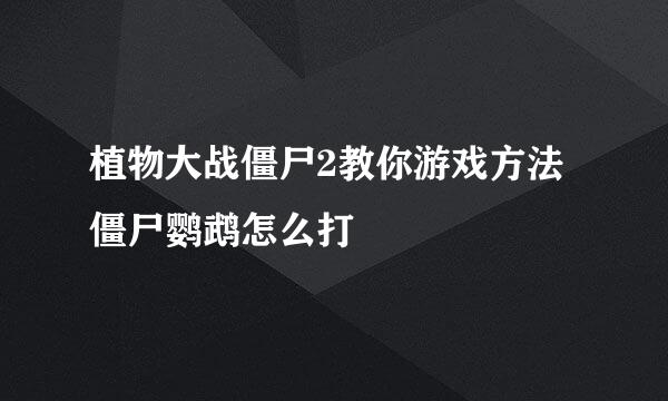 植物大战僵尸2教你游戏方法僵尸鹦鹉怎么打