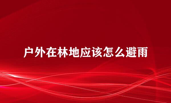 户外在林地应该怎么避雨