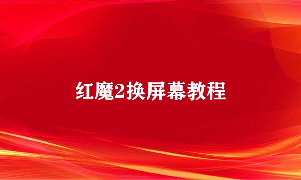 红魔2换屏幕教程