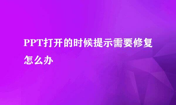 PPT打开的时候提示需要修复怎么办
