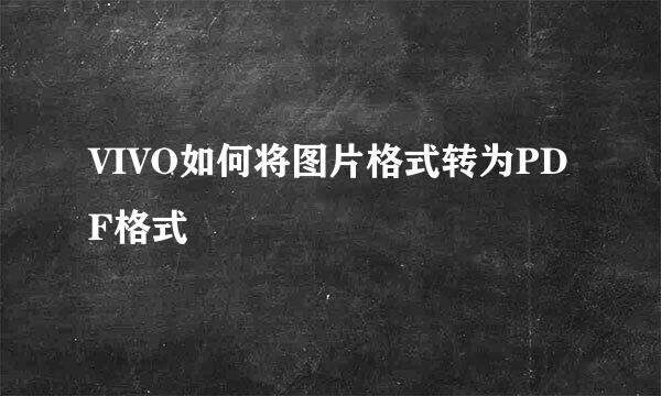 VIVO如何将图片格式转为PDF格式