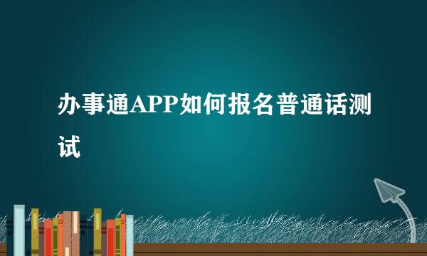 办事通APP如何报名普通话测试