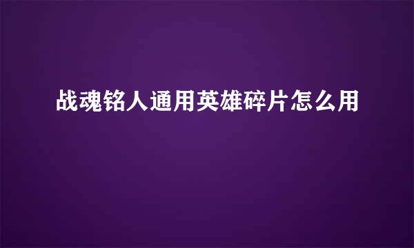 战魂铭人通用英雄碎片怎么用