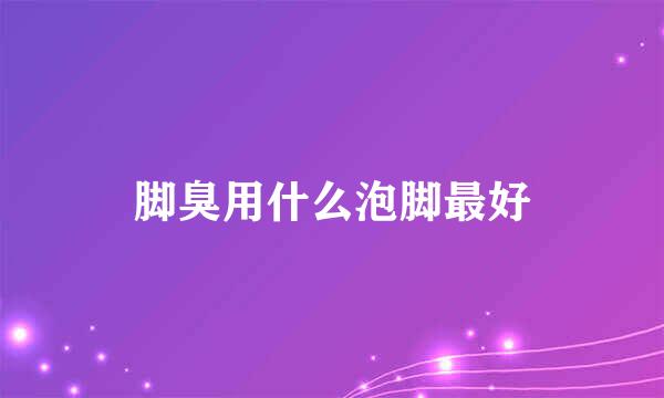脚臭用什么泡脚最好