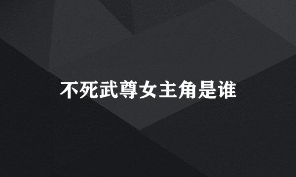 不死武尊女主角是谁