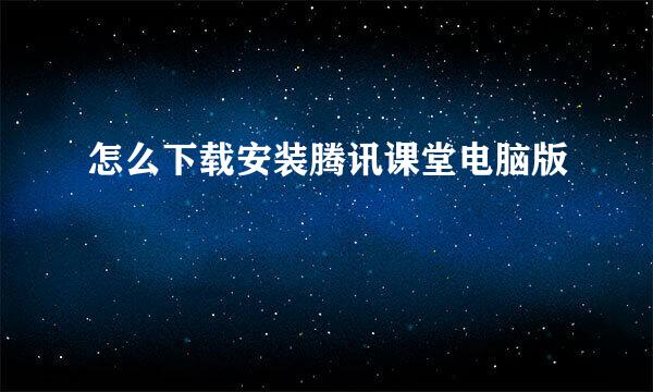 怎么下载安装腾讯课堂电脑版