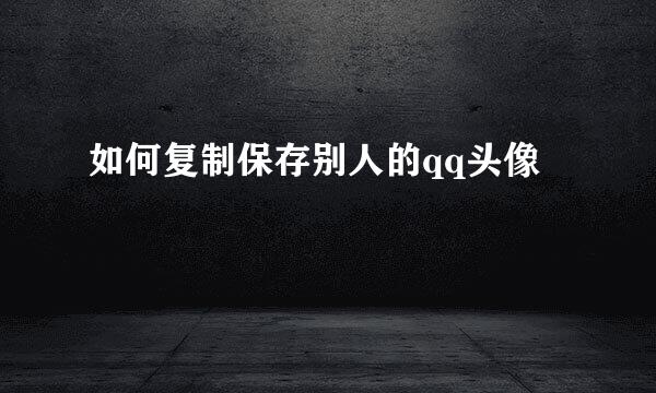 如何复制保存别人的qq头像