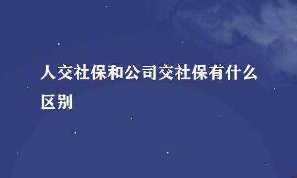 人交社保和公司交社保有什么区别