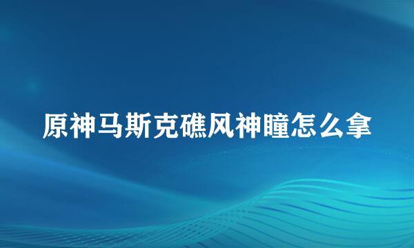 原神马斯克礁风神瞳怎么拿
