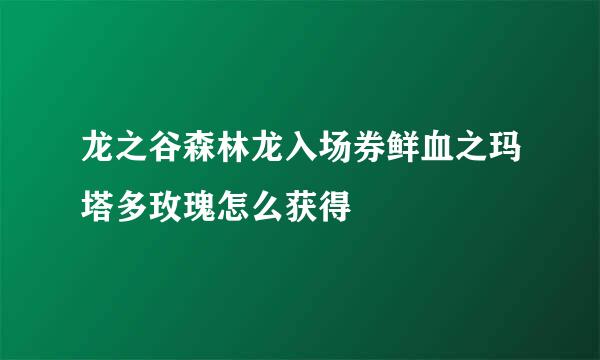 龙之谷森林龙入场券鲜血之玛塔多玫瑰怎么获得