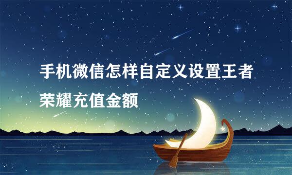 手机微信怎样自定义设置王者荣耀充值金额