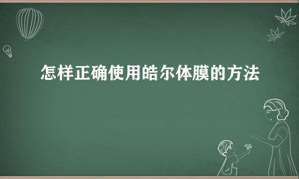 怎样正确使用皓尔体膜的方法