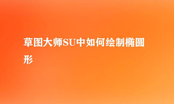 草图大师SU中如何绘制椭圆形