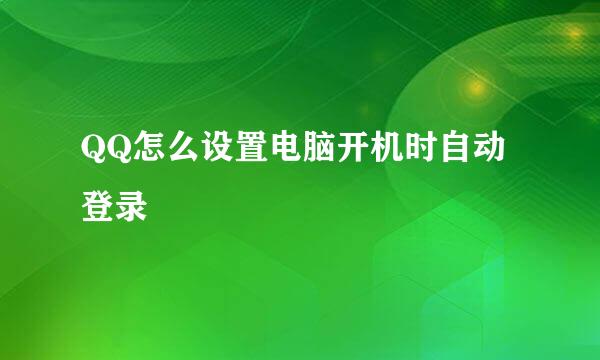 QQ怎么设置电脑开机时自动登录