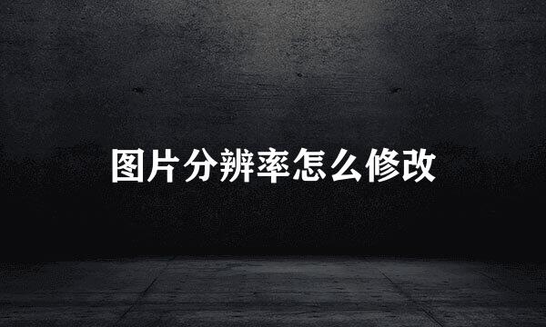 图片分辨率怎么修改