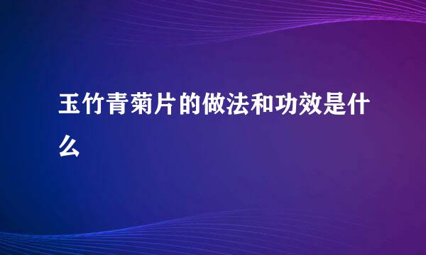 玉竹青菊片的做法和功效是什么