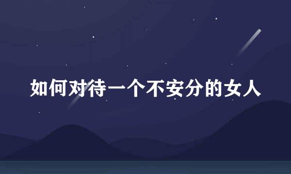如何对待一个不安分的女人