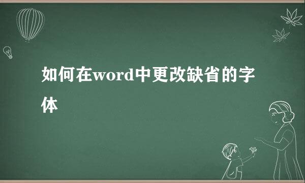 如何在word中更改缺省的字体