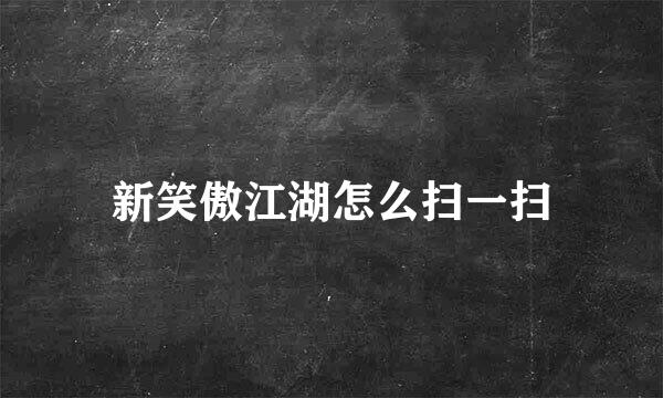 新笑傲江湖怎么扫一扫