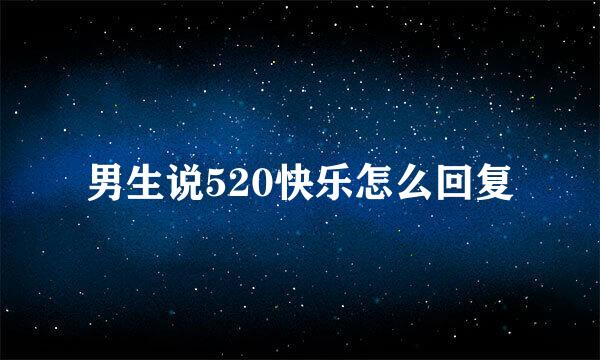 男生说520快乐怎么回复